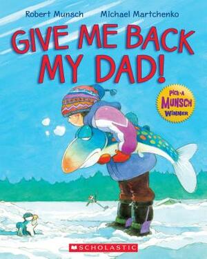 Give Me Back My Dad! by Robert Munsch