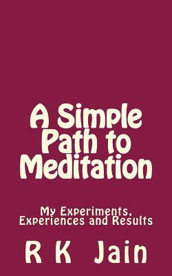 A Simple Path To Meditation: My experiments, experiences and results by R. K. Jain