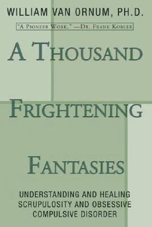 A Thousand Frightening Fantasies: Understanding and Healing Scrupulosity and Obsessive Compulsive Disorder by William Van Ornum