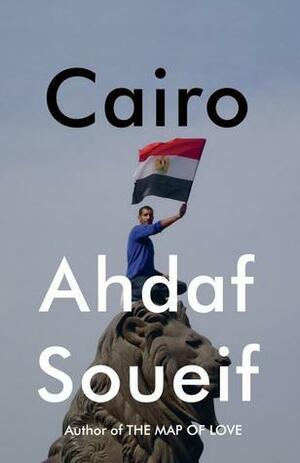 Cairo: Memoir of a City Transformed by Ahdaf Soueif