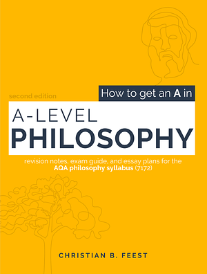 How to Get an a in a Level Philosophy: Deconstructing the AQA Syllabus (7172) to Achieve Maximum Marks with Minimum Effort by Christian Feest