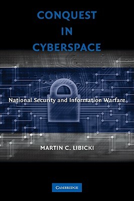 Conquest in Cyberspace: National Security and Information Warfare by Martin C. Libicki