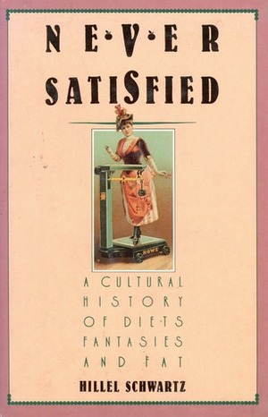 Never Satisfied: A Cultural History of Diets, Fantasies, and Fat by Hillel Schwartz
