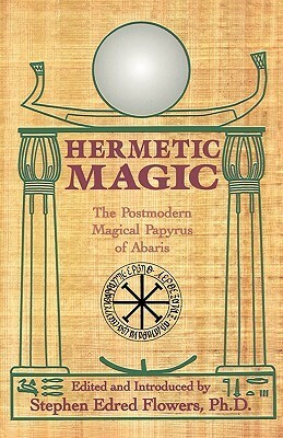 Hermetic Magic: The Postmodern Magical Papyrus of Abaris by Stephen E. Flowers