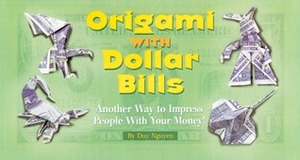 Origami with Dollar Bills: Another Way to Impress People with Your Money! by Duy Nguyen