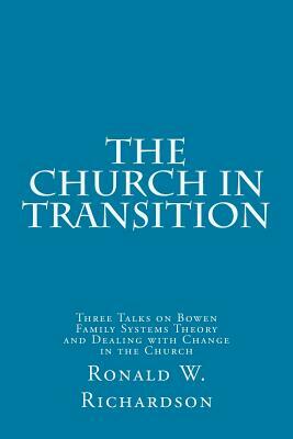 The Church in Transition: Three Talks on Bowen Family Systems Theory and Dealing with Change in the Church by Ronald W. Richardson