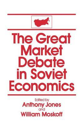 The Great Market Debate in Soviet Economics: An Anthology: An Anthology by David M. Jones, William Moskoff