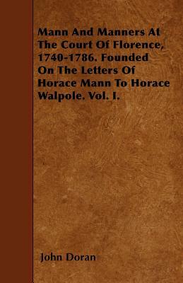 Mann And Manners At The Court Of Florence, 1740-1786. Founded On The Letters Of Horace Mann To Horace Walpole. Vol. I. by John Doran