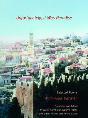 Unfortunately, It Was Paradise: Selected Poems by Mahmoud Darwish, Carolyn Forché, Amira El-Zein, Sinan Antoon, Munir Akash