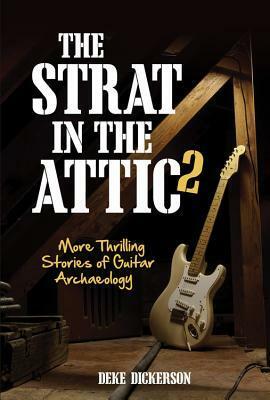 The Strat in the Attic 2: More Thrilling Stories of Guitar Archaeology by Deke Dickerson