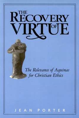 The Recovery of Virtue: The Relevance of Aquinas for Christian Ethics by Jean Porter