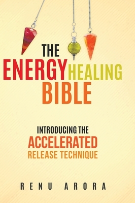 The Energy Healing Bible by Renu Arora