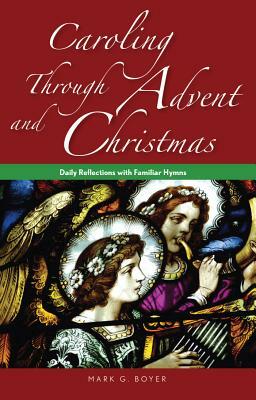 Caroling Through Advent and Christmas: Daily Reflections with Familiar Hymns by Mark Boyer