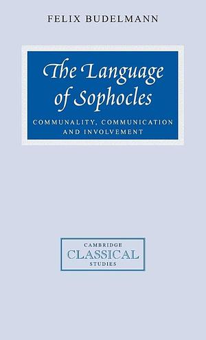 The Language of Sophocles: Communality, Communication and Involvement by Felix Budelmann