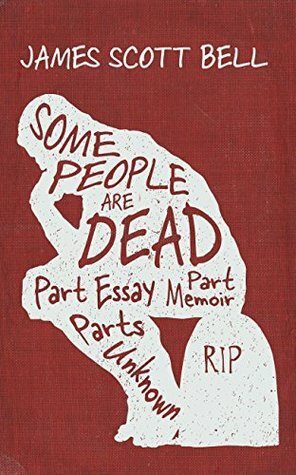 Some People Are Dead: Part Essay, Part Memoir, Parts Unknown by James Scott Bell