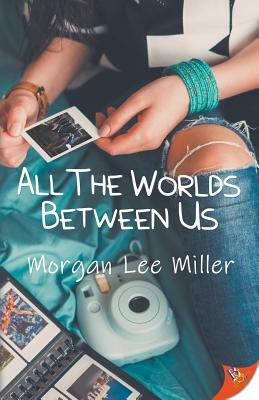 All the Worlds Between Us by Morgan Lee Miller