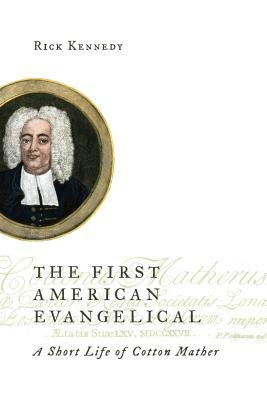 The First American Evangelical: A Short Life of Cotton Mather by Rick Kennedy