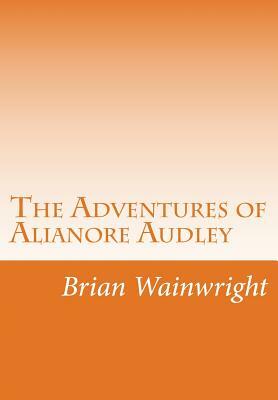 The Adventures of Alianore Audley: The Chronicle of Yorkist Intelligence by Brian Wainwright