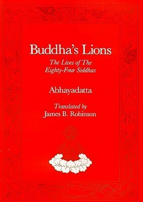 Buddha's Lions: The Lives of the Eight-Four Siddhas by Abhayadatta, James B. Robinson