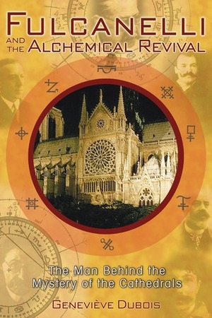 Fulcanelli and the Alchemical Revival: The Man Behind the Mystery of the Cathedrals by Geneviève Dubois, Jack Cain