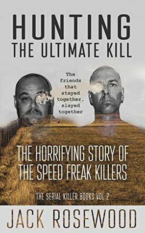 Hunting The Ultimate Kill: The Horrifying Story of the Speed Freak Killers (The Serial Killer Books Book 2) by Jack Rosewood