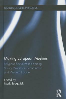 Making European Muslims: Religious Socialization Among Young Muslims in Scandinavia and Western Europe by 