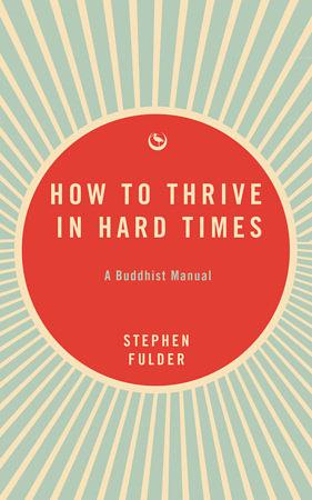 How to Thrive in Hard Times: A Buddhist Manual by Stephen Fulder