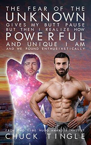 The Fear Of The Unknown Gives My Butt Pause But Then I Realize How Powerful And Unique I Am And We Pound Enthusiastically by Chuck Tingle