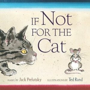 If Not for the Cat by Jack Prelutsky, Ted Rand