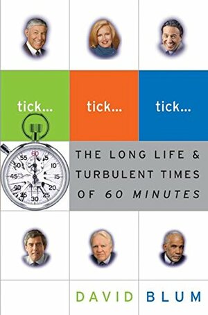 Tick... Tick... Tick...: The Long Life and Turbulent Times of 60 MInutes by David Blum