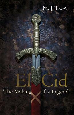 El Cid: The Making of a Legend by M. J. Trow