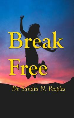 Break Free: How To Overcome Your Fears And Finally Live Life On Purpose by Sandra N. Peoples