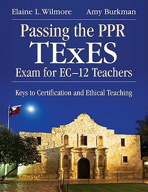 Passing the Ppr TExES Exam for Ec-12 Teachers: Keys to Certification and Ethical Teaching by Elaine L. Wilmore, Amy J. Burkman