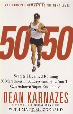 50/50: Secrets I Learned Running 50 Marathons in 50 Days -- And How You Too Can Achieve Super Endurance! by Dean Karnazes