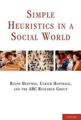 Simple Heuristics in a Social World by Ralph Hertwig, Ulrich Hoffrage, ABC Research Group