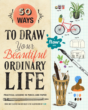 50 Ways to Draw Your Beautiful, Ordinary Life: Practical Lessons in Pencil and Paper by Astrid van der Hulst, Irene Smit