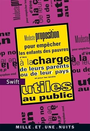 Modeste proposition : Pour empêcher les enfants des pauvres d'être à la charge de leurs parents ou de leur pays et pour les rendre utiles au public by Jonathan Swift