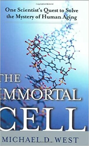The Immortal Cell: One Scientist's Quest to Solve the Mystery of Human Aging by Michael D. West
