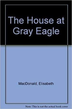 The House at Gray Eagle by Elisabeth Macdonald