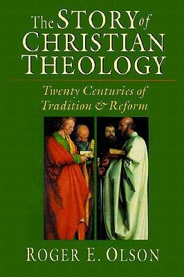 The Story of Christian Theology: Twenty Centuries of Tradition Reform by Roger E. Olson