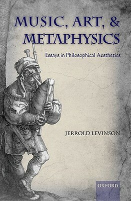 Music, Art, and Metaphysics: Essays in Philosophica Aesthetics by Jerrold Levinson