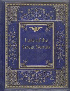 Last of the Great Scouts: The Life Story of William F. Cody ("Buffalo Bill" Cody) by Helen Cody Wetmore