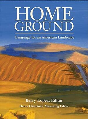 Home Ground: Language for an American Landscape by Barry López