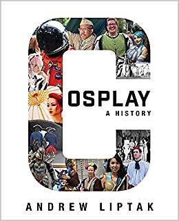 Cosplay: A History: The Builders, Fans, and Makers Who Bring Your Favorite Stories to Life by Andrew Liptak