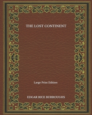 The Lost Continent - Large Print Edition by Edgar Rice Burroughs