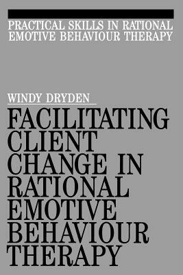 Facilitating Client Change in Rational Emotive Behavior Therapy by Windy Dryden