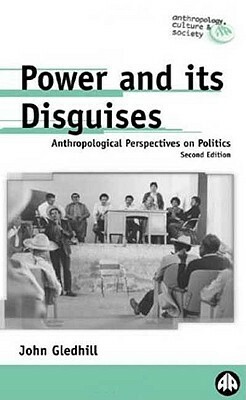 Power and Its Disguises: Anthropological Perspectives on Politics by John Gledhill