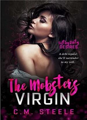 The Mobster's Virgin: Filthy Dirty Desires by C.M. Steele