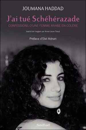 J'ai tué Schéhérazade : confessions d'une femme arabe en colère by Anne-Laure Tissut, Joumana Haddad, Etel Adnan