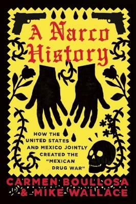 A Narco History: How the United States and Mexico Jointly Created the "mexican Drug War" by Carmen Boullosa, Mike Wallace